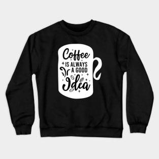 Coffee Is Always A Good Idea Crewneck Sweatshirt